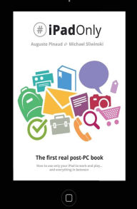 Title: #iPadOnly. The first real post-PC Book: How to use your iPad to work and playand everything in between, Author: Michael Sliwinski