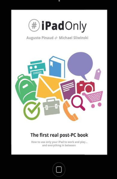 #iPadOnly. The first real post-PC Book: How to use your iPad to work and playand everything in between