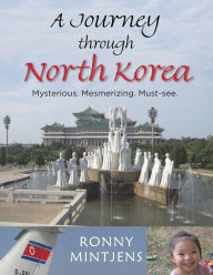 Title: A Journey Through North Korea: Mysterious. Mesmerizing. Must-See., Author: Ronny Mintjens