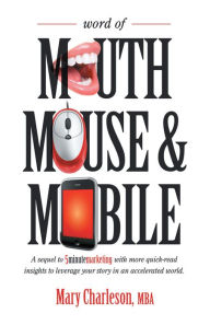 Title: Word of Mouth Mouse and Mobile: A Sequel of Five-Minute Marketing with More Quick-Read Insights to Leverage Your Story in an Accelerated World, Author: Mary Charleson