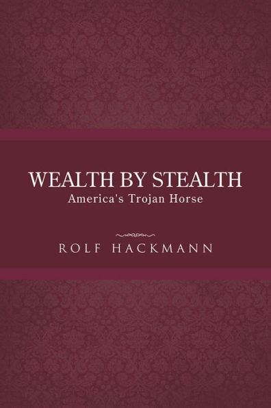 WEALTH BY STEALTH: America's Trojan Horse