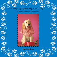 Title: 7 Easy to prepare dog menu recipes: A healthy tummy for a happy dog!, Author: Junisia Hey