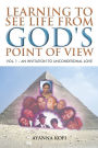 LEARNING TO SEE LIFE FROM GOD'S POINT OF VIEW: VOL. 1 - AN INVITATION TO UNCONDITIONAL LOVE