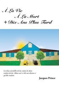 Title: a la Vie a la Mort ] Dix ANS Plus Tard, Author: Jacques Prince