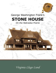 Title: George Washington Frank's Stone House on the Nebraska Prairie, Author: Virginia Llego Lund
