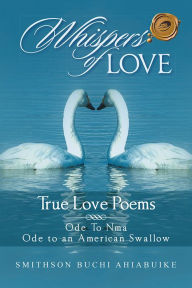 Title: Whispers of Love: True Love Poems, Author: Smithson Buchi Ahiabuike