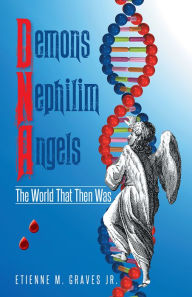 Title: Demons Nephilim Angels: The World That Then Was, Author: Etienne M. Graves Jr.