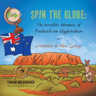 Title: Spin the Globe: the Incredible Adventures of Frederick Von Wigglebottom: Dreamtime in Alice Springs, Author: Edward Moldenhauer