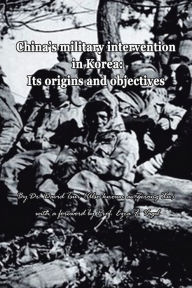 Title: China's Military Intervention in Korea:: Its Origins and Objectives, Author: Dr. David Tsui Also known as Yerong Xu