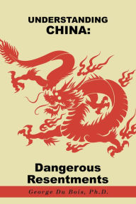 Title: Understanding China: Dangerous Resentments, Author: George Du Bois