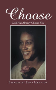 Title: Choose: God Has Already Chosen You, Author: Evangelist Elma Hampton