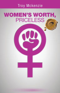 Title: WOMEN'S WORTH, PRICELESS: Written by a Man, for Women Empowerment . . ., Author: Troy Mckenzie