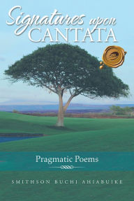 Title: Signatures upon Cantata: Pragmatic Poems, Author: Smithson Buchi Ahiabuike