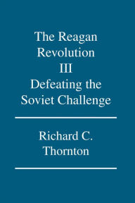 Title: The Reagan Revolution Iii: Defeating the Soviet Challenge, Author: Richard C. Thornton