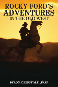 Title: Rocky Ford'S Adventures in the Old West, Author: Byron Oberst M.D. FAAP