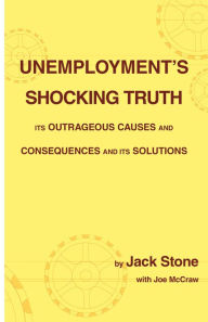 Title: Unemployment's Shocking Truth: Its Outrageous Causes and Consequences and Its Solutions, Author: Jack Stone