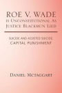 ROE V. WADE is Unconstitutional As Justice Blackmun Lied: Suicide and Assisted Suicide; Capital Punishment