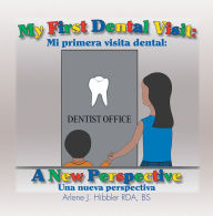 Title: My First Dental Visit: A New Perspective: Mi Primera Visita Dental: Una Nueva Perspectiva, Author: Arlene J. Hibbler RDA BS