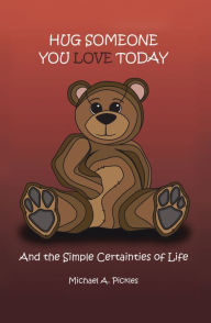 Title: Hug Someone You Love Today: And the Simple Certainties of Life, Author: Michael A. Pickles