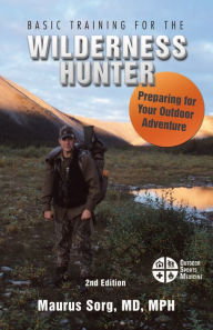 Title: Basic Training for the Wilderness Hunter: Preparing for Your Outdoor Adventure, Author: Maurus Sorg MD MPH