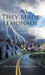 Title: . . . So, They Made Lemonade, Author: Jose Antonio Velasquez Ochoa