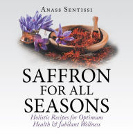 Title: Saffron for All Seasons: Holistic Recipes for Optimum Health & Jubilant Wellness, Author: Anass Sentissi