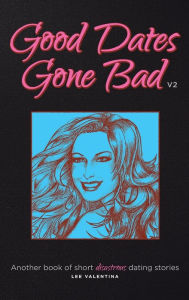 Title: Good Dates Gone Bad: Volume 2: Another book of short disastrous dating stories, Author: Lee Valentina