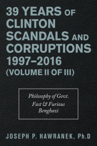 Title: 39 Years of Clinton Scandals and Corruptions 1997-2016 (Volume Ii of Iii): Philosophy of Govt. Fast & Furious Benghazi, Author: Joseph P. Hawranek PhD