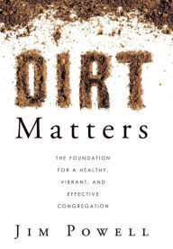 Title: Dirt Matters: The Foundation for a Healthy, Vibrant, and Effective Congregation, Author: Jim Powell