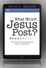 What Would Jesus Post?: Seven Principles Christians Should Follow in Social Media