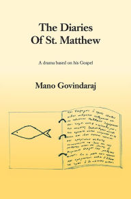 Title: The Diaries of St. Matthew: A drama based on his Gospel, Author: Mano Govindaraj