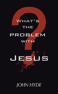 Title: What's the Problem with Jesus?, Author: John Hyde