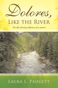 Title: Dolores, Like the River: The Life-Altering Influence of a Mentor, Author: Laura L. Padgett