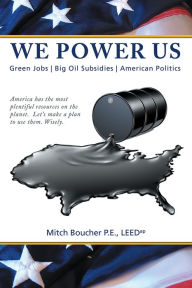 Title: We Power Us: Green Jobs, Big Oil Subsidies, American Politics, Author: Mitch Boucher P.E.