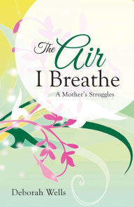 Title: The Air I Breathe: A Mother's Struggles, Author: Deborah Wells