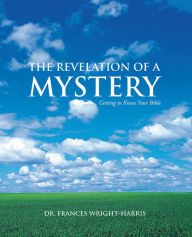 Title: The Revelation of a Mystery: Getting to Know Your Bible, Author: Dr. Frances Wright-Harris