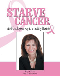 Title: Starve Cancer and Cook Your Way to a Healthy Lifestyle, Author: Narges Dardarian
