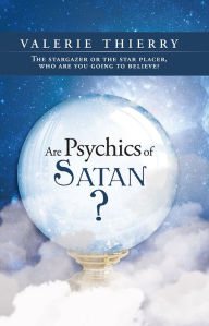 Title: Are Psychics of Satan?: The stargazer or the star placer, who are you going to believe?, Author: Valerie Thierry