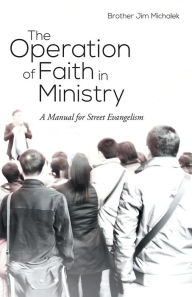 Title: The Operation of Faith in Ministry: A Manual for Street Evangelism, Author: Brother Jim Michalek
