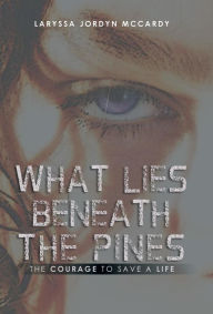 Title: What Lies Beneath the Pines: The Courage to Save a Life, Author: Laryssa Jordyn McCardy