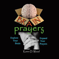 Title: Brain Prayers: Explore Your Brain, Expand Your Prayers, Author: Karen D. Wood