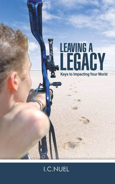 Leaving A Legacy: Keys to Impacting Your World