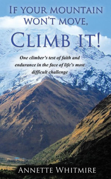 If Your Mountain Won't Move, Climb It!: One climber's test of faith and endurance in the face of life's most difficult challenge