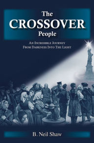 Title: The Crossover People: An Incredible Journey from Darkness into the Light, Author: B. Neil Shaw