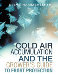 Title: Cold Air Accumulation and the Grower's Guide to Frost Protection, Author: Steve Hammersmith