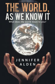 Title: The World, As We Know It: What does the world mean to you?, Author: Jennifer Alden