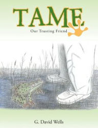 Title: Tame: Our Trusting Friend, Author: G. David Wells