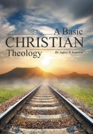 Title: A Basic Christian Theology, Author: Jeffrey P Pedersen