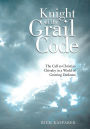 Knight of the Grail Code: The Call to Christian Chivalry in a World of Growing Darkness