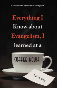 Title: Everything I Know about Evangelism, I learned at a Coffee House: Conversational Approaches to Evangelism, Author: David Self